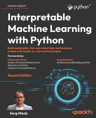 Interpretable Machine Learning with Python: Build explainable, fair, and robust high-performance models with hands-on, real-world examples - Mas�s, Serg, and Molak, Aleksander (Foreword by), and Rothman, Denis (Foreword by)