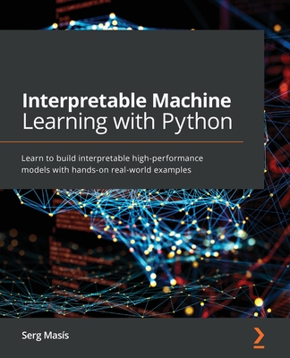 Interpretable Machine Learning with Python: Learn to build interpretable high-performance models with hands-on real-world examples - Mas�s, Serg