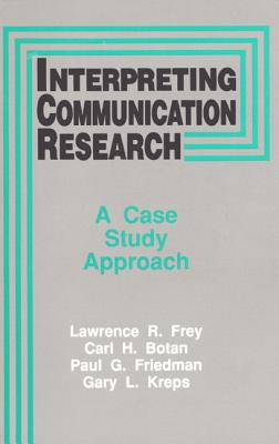 Interpreting Communication Research: A Case Study Approach - Frey, Lawrence R, Dr., and Botan, Carl H, and Friedman, Paul G