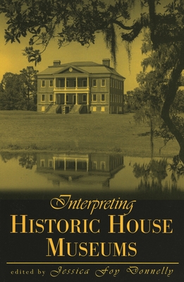Interpreting Historic House Museums - Donnelly, Jessica Foy (Editor), and Brooks, Bradley C (Contributions by), and Villa Bryk, Nancy E (Contributions by)
