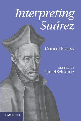 Interpreting Su�rez: Critical Essays - Schwartz, Daniel (Editor)