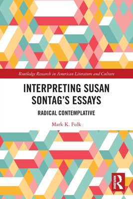 Interpreting Susan Sontag's Essays: Radical Contemplative - Fulk, Mark