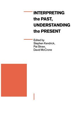 Interpreting the Past, Understanding the Present - Kendrick, Stephen (Editor), and McCrone, David (Editor), and Straw, Pat (Editor)