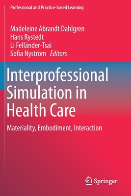 Interprofessional Simulation in Health Care: Materiality, Embodiment, Interaction - Abrandt Dahlgren, Madeleine (Editor), and Rystedt, Hans (Editor), and Fell�nder-Tsai, Li (Editor)