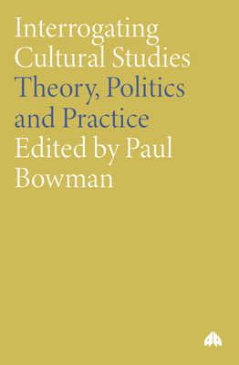 Interrogating Cultural Studies: Theory, Politics and Practice - Bowman, Paul (Editor)