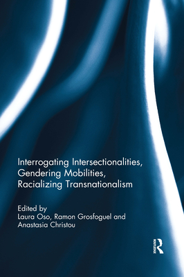 Interrogating Intersectionalities, Gendering Mobilities, Racializing Transnationalism - Oso, Laura (Editor), and Grosfoguel, Ramon (Editor), and Christou, Anastasia (Editor)