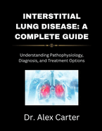 Interstitial Lung Disease: A Complete Guide: Understanding Pathophysiology, Diagnosis, and Treatment Options