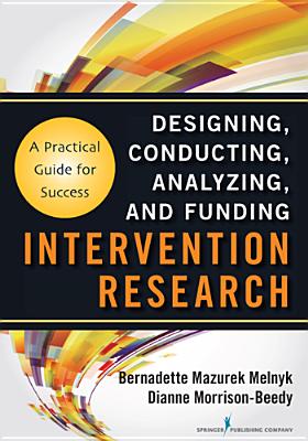Intervention Research: Designing, Conducting, Analyzing, and Funding - Melnyk, Bernadette Mazurek, PhD, Faan (Editor), and Morrison-Beedy, Dianne, PhD, RN, Faan (Editor)
