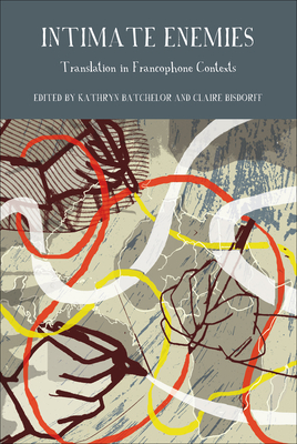 Intimate Enemies: Translation in Francophone Contexts - Batchelor, Kathryn (Editor), and Bisdorff, Claire (Editor)
