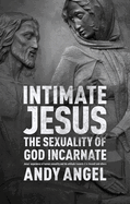 Intimate Jesus: The Sexuality of God Incarnate