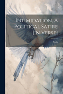 Intimidation, A Political Satire [in Verse]
