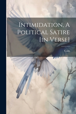 Intimidation, A Political Satire [in Verse] - Cato (the Censor, Pseud ) (Creator)