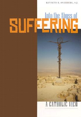 Into the Abyss of Suffering: A Catholic View - Overberg, Kenneth R