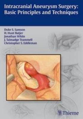 Intracranial Aneurysm Surgery: Basic Principles and Techniques - Samson, Duke (Editor), and Batjer, H Hunt (Editor), and White, Jonathan (Editor)