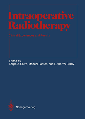Intraoperative Radiotherapy: Clinical Experiences and Results - Calvo, Felipe a (Editor), and Brady, Luther W (Editor), and Santos, Manuel (Editor)
