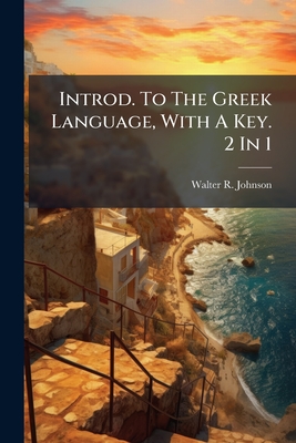 Introd. to the Greek Language, with a Key. 2 in 1 - Johnson, Walter R