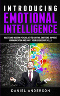 Introducing Emotional Intelligence: Mastering Modern Psychology to Control Emotions, Improve Communication and Boost Your Leadership Skills