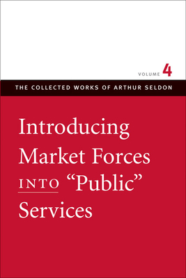 Introducing Market Forces Into "Public" Services - Seldon, Arthur, and Robinson, Colin (Editor)
