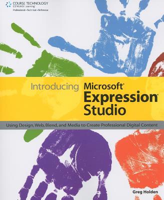 Introducing Microsoft Expression Studio: Using Design, Web, Blend, and Media to Create Professional Digital Content - Holden, Greg