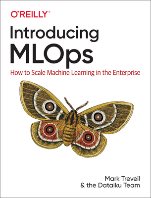 Introducing MLOps: How to Scale Machine Learning in the Enterprise - Treveil, Mark, and Omont, Nicolas, and Stenac, Cl�ment