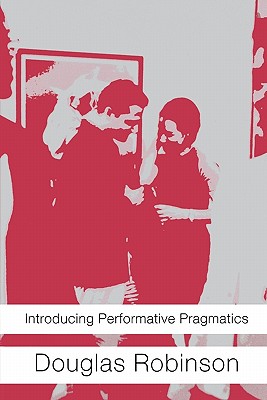 Introducing Performative Pragmatics - Robinson, Douglas, Professor