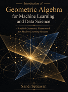 Introduction of Geometric Algebra for Machine Learning and Data Science: A Unified Geometric Framework for Modern Learning Systems