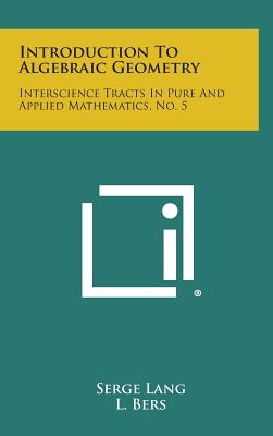 Introduction to Algebraic Geometry: Interscience Tracts in Pure and Applied Mathematics, No. 5 - Lang, Serge, and Bers, L (Editor), and Courant, R (Editor)