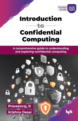 Introduction to Confidential Computing: A comprehensive guide to understanding and exploring confidential computing (English Edition) - R, Praveenraj, and Desai, Krishna