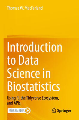 Introduction to Data Science in Biostatistics: Using R, the Tidyverse Ecosystem, and APIs - MacFarland, Thomas W.