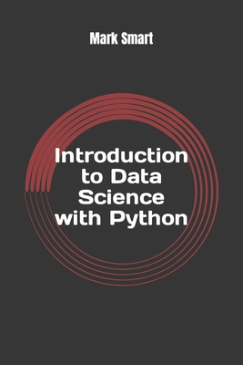Introduction to Data Science with Python: Basics of Numpy and Pandas - Smart, Mark