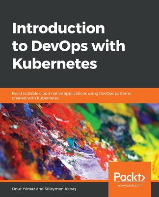 Introduction to DevOps with Kubernetes: Build scalable cloud-native applications using DevOps patterns created with Kubernetes - Akba�, S�leyman
