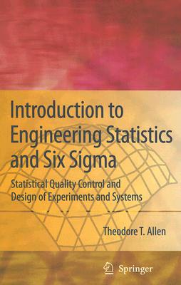 Introduction to Engineering Statistics and Six SIGMA: Statistical Quality Control and Design of Experiments and Systems - Allen, Theodore T