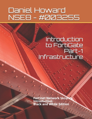 Introduction to FortiGate Part-1 Infrastructure: Fortinet Network Security Introduction (Black and White Edition) - Howard, Daniel