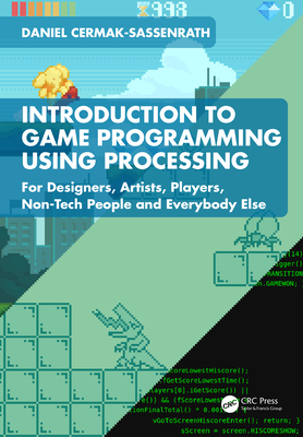 Introduction to Game Programming Using Processing: For Designers, Artists, Players, Non-Tech People and Everybody Else - Cermak-Sassenrath, Daniel
