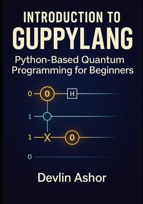 Introduction to Guppylang: Python-Based Quantum Programming for Beginners - Ashor, Devlin