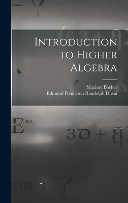 Introduction to Higher Algebra - B�cher, Maxime, and Duval, Edmund Pendleton Randolph