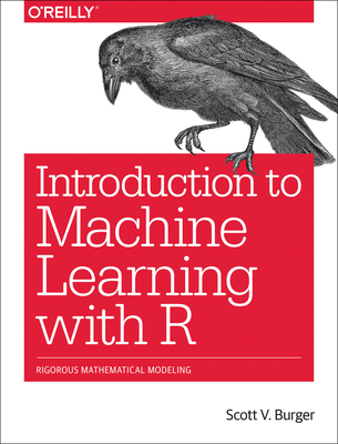 Introduction to Machine Learning with R: Rigorous Mathematical Analysis - Burger, Scott V
