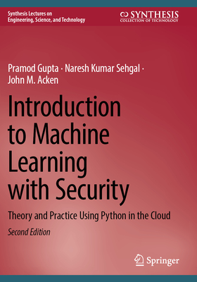 Introduction to Machine Learning with Security: Theory and Practice Using Python in the Cloud - Gupta, Pramod, and Sehgal, Naresh Kumar, and Acken, John M.