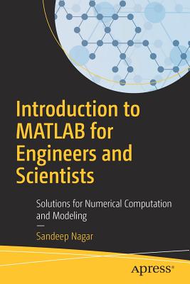 Introduction to MATLAB for Engineers and Scientists: Solutions for Numerical Computation and Modeling - Nagar, Sandeep