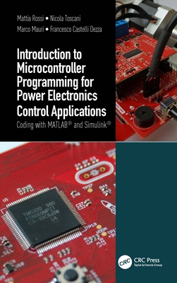 Introduction to Microcontroller Programming for Power Electronics Control Applications: Coding with Matlab(r) and Simulink(r) - Rossi, Mattia, and Toscani, Nicola, and Mauri, Marco