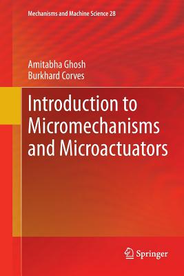 Introduction to Micromechanisms and Microactuators - Ghosh, Amitabha, and Corves, Burkhard