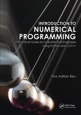 Introduction to Numerical Programming: A Practical Guide for Scientists and Engineers Using Python and C/C++ - Beu, Titus A.