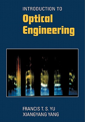 Introduction to Optical Engineering - Yu, Francis T S, and Yang, Xiangyang, and Yu