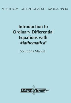 Introduction to Ordinary Differential Equations with Mathematica�: Solutions Manual - Gray, Alfred, and Mezzino, Mike, and Pinsky, Mark