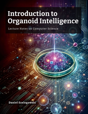 Introduction to Organoid Intelligence: Lecture Notes on Computer Science - Szelogowski, Daniel
