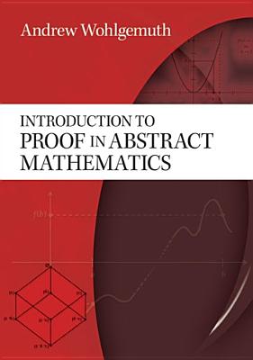 Introduction to Proof in Abstract Mathematics - Wohlgemuth, Andrew