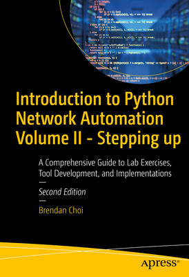 Introduction to Python Network Automation Volume II: Stepping up: Beyond the Essentials for Success - Choi, Brendan