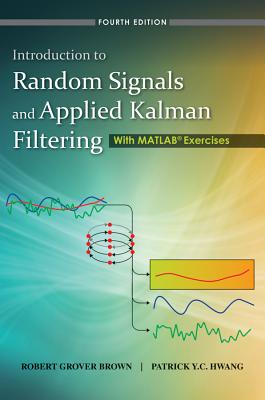 Introduction to Random Signals and Applied Kalman Filtering: With MATLAB Exercises - Brown, Robert Grover, and Hwang, Patrick Y C