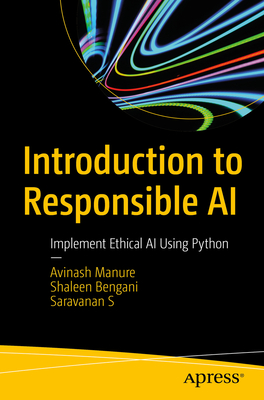 Introduction to Responsible AI: Implement Ethical AI Using Python - Manure, Avinash, and Bengani, Shaleen, and S, Saravanan