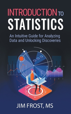 Introduction to Statistics: An Intuitive Guide for Analyzing Data and Unlocking Discoveries - Frost, Jim